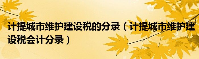 计提城市维护建设税的分录(计提城市维护建设税会计分录)