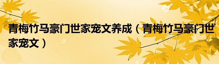 青梅竹马豪门世家宠文养成(青梅竹马豪门世家宠文)