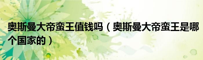 奥斯曼大帝蛮王值钱吗(奥斯曼大帝蛮王是哪个国家的)
