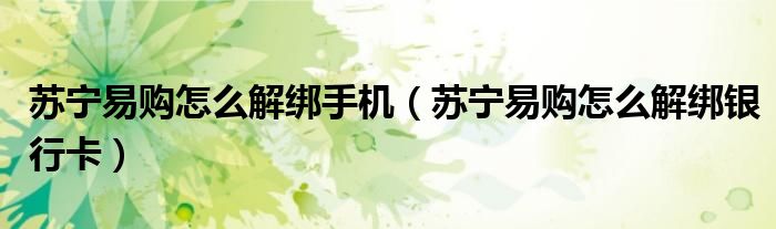 苏宁易购怎么解绑手机(苏宁易购怎么解绑银行卡)