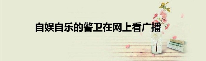 自娱自乐的警卫在网上看广播