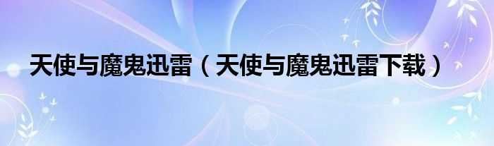 天使与魔鬼迅雷(天使与魔鬼迅雷下载)