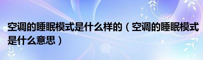 空调的睡眠模式是什么样的(空调的睡眠模式是什么意思)