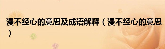漫不经心的意思及成语解释(漫不经心的意思)