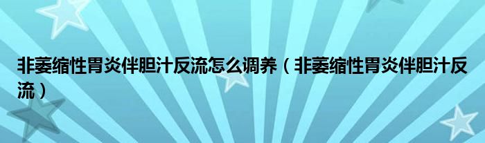 非萎缩性胃炎伴胆汁反流怎么调养(非萎缩性胃炎伴胆汁反流)