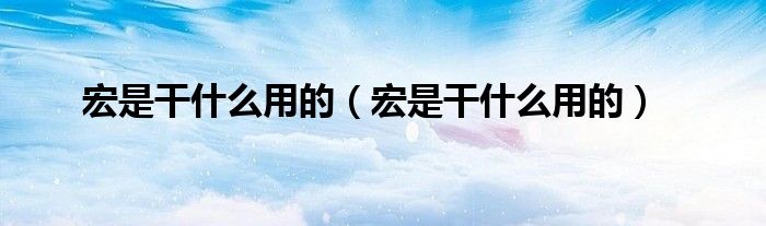宏是干什么用的(宏是干什么用的)