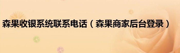 森果收银系统联系电话(森果商家后台登录)