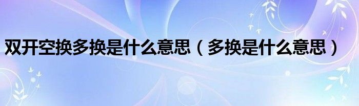 双开空换多换是什么意思(多换是什么意思)