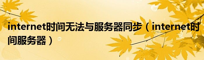 internet时间无法与服务器同步(internet时间服务器)