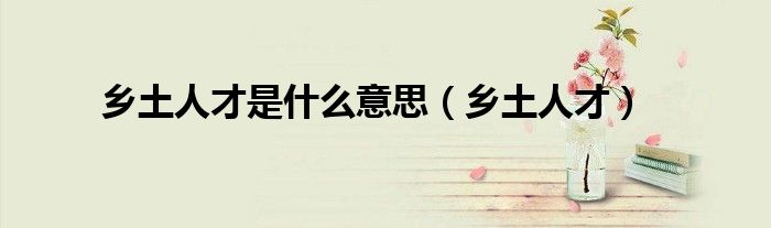 乡土人才是什么意思(乡土人才)