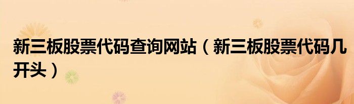 新三板股票代码查询网站(新三板股票代码几开头)