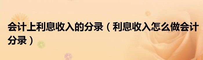 会计上利息收入的分录(利息收入怎么做会计分录)