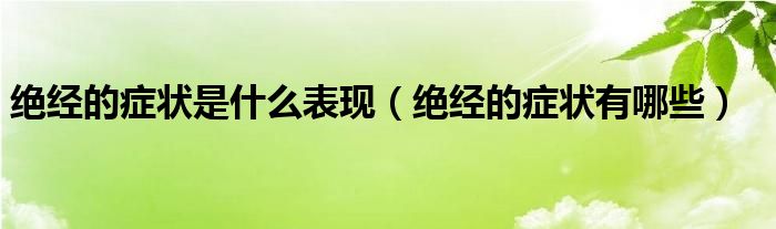 绝经的症状是什么表现(绝经的症状有哪些)