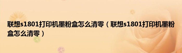 联想s1801打印机墨粉盒怎么清零(联想s1801打印机墨粉盒怎么清零)