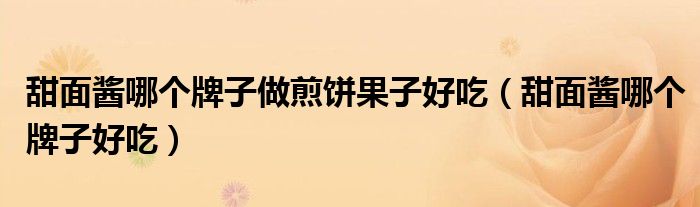 甜面酱哪个牌子做煎饼果子好吃(甜面酱哪个牌子好吃)