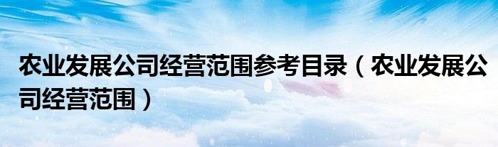 农业发展公司经营范围参考目录(农业发展公司经营范围)