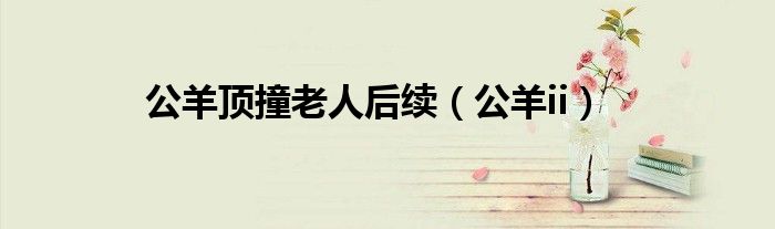 公羊顶撞老人后续(公羊ii)