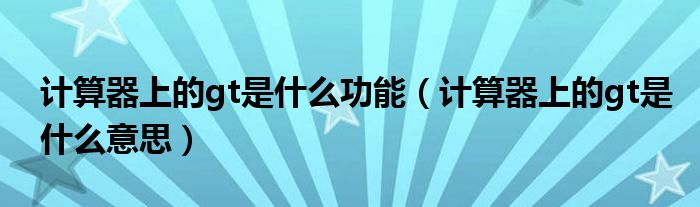 计算器上的gt是什么功能(计算器上的gt是什么意思)