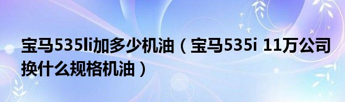 宝马535li加多少机油(宝马535i 11万公司换什么规格机油)
