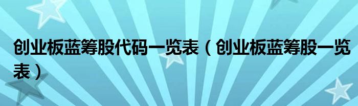 创业板蓝筹股代码一览表(创业板蓝筹股一览表)