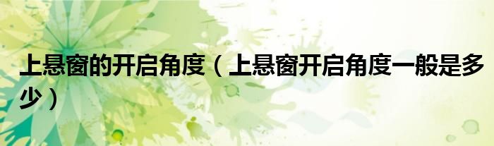 上悬窗的开启角度(上悬窗开启角度一般是多少)