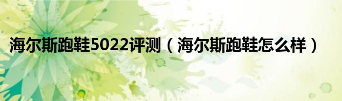 海尔斯跑鞋5022评测(海尔斯跑鞋怎么样)