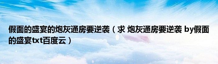 假面的盛宴的炮灰通房要逆袭(求 炮灰通房要逆袭 by假面的盛宴txt百度云)