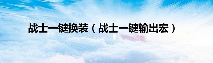战士一键换装(战士一键输出宏)