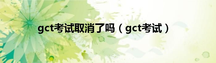 gct考试取消了吗(gct考试)