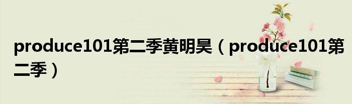 produce101第二季黄明昊(produce101第二季)