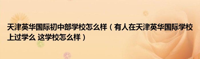 天津英华国际初中部学校怎么样(有人在天津英华国际学校上过学么 这学校怎么样)