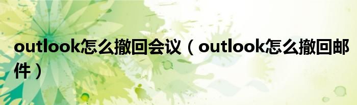 outlook怎么撤回会议（outlook怎么撤回邮件）