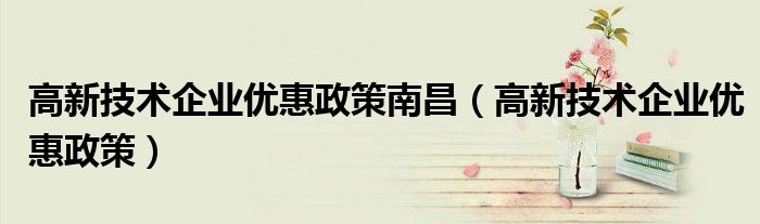 高新技术企业优惠政策南昌(高新技术企业优惠政策)