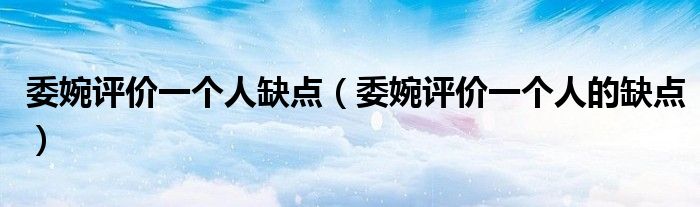 委婉评价一个人缺点(委婉评价一个人的缺点)