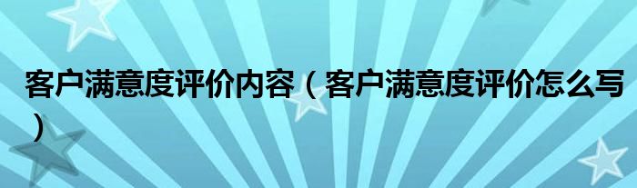 客户满意度评价内容(客户满意度评价怎么写)