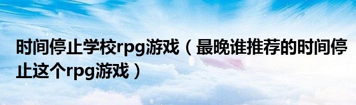 时间停止学校rpg游戏(最晚谁推荐的时间停止这个rpg游戏)