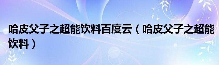 哈皮父子之超能饮料百度云(哈皮父子之超能饮料)