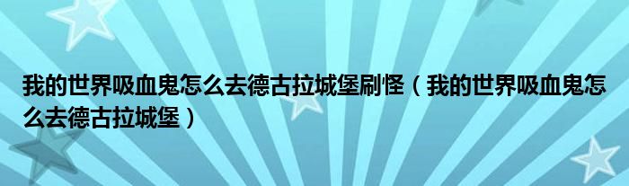 我的世界吸血鬼怎么去德古拉城堡刷怪(我的世界吸血鬼怎么去德古拉城堡)
