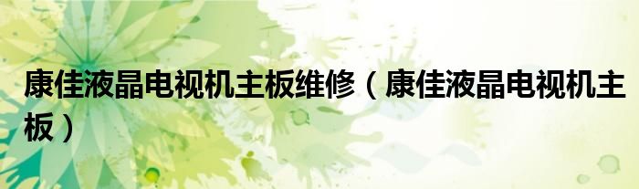 康佳液晶电视机主板维修(康佳液晶电视机主板)