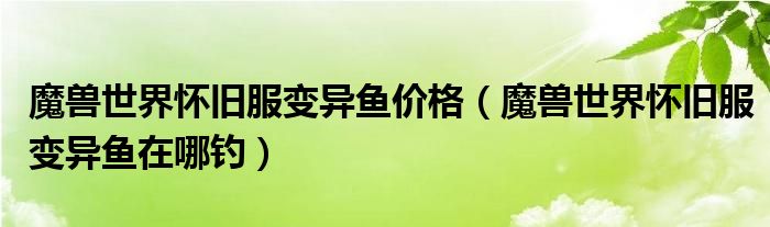 魔兽世界怀旧服变异鱼价格(魔兽世界怀旧服变异鱼在哪钓)