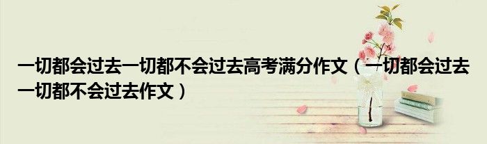 一切都会过去一切都不会过去高考满分作文(一切都会过去一切都不会过去作文)