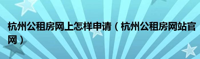 杭州公租房网上怎样申请(杭州公租房网站官网)