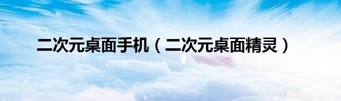 二次元桌面手机(二次元桌面精灵)