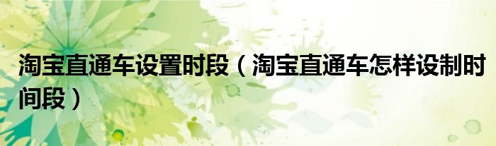 淘宝直通车设置时段(淘宝直通车怎样设制时间段)
