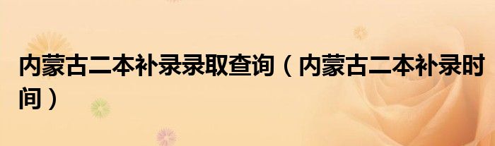 内蒙古二本补录录取查询(内蒙古二本补录时间)