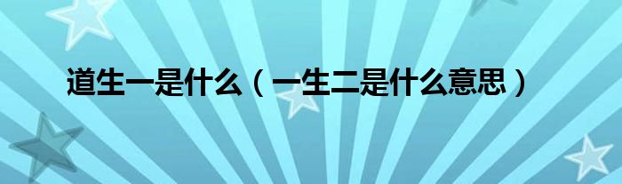 道生一是什么(一生二是什么意思)
