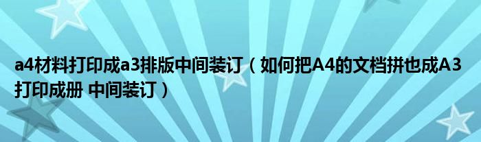 a4材料打印成a3排版中间装订(如何把A4的文档拼也成A3 打印成册 中间装订)