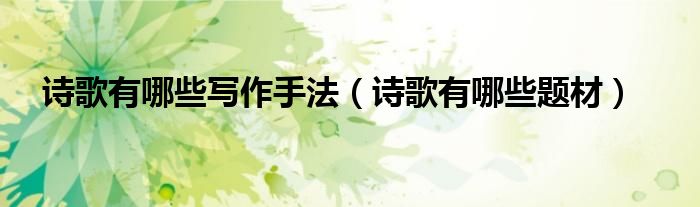 诗歌有哪些写作手法(诗歌有哪些题材)