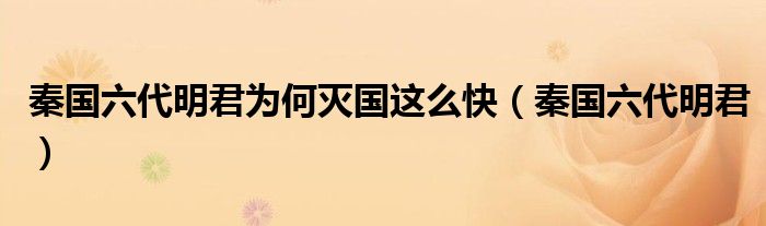 秦国六代明君为何灭国这么快(秦国六代明君)