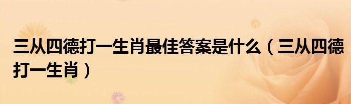 三从四德打一生肖最佳答案是什么(三从四德打一生肖)